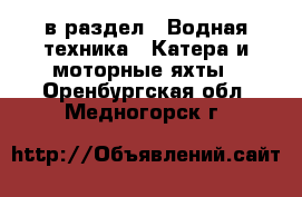  в раздел : Водная техника » Катера и моторные яхты . Оренбургская обл.,Медногорск г.